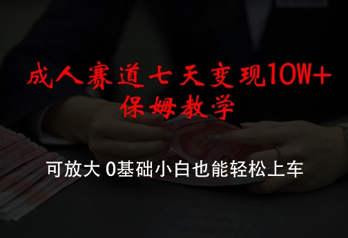 成人赛道七天变现10W+保姆教学，可放大，0基础小白也能轻松上车【揭秘】-轻创网