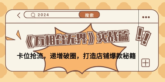《万相台无界》实战篇：卡位抢流，递增破圈，打造店铺爆款秘籍-无水印-轻创网