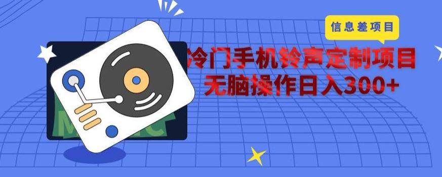 冷门手机铃声定制项目，通过信息差无脑操作日入300+-轻创网