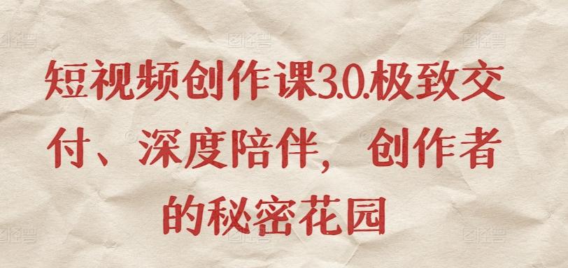 短视频创作课3.0.极致交付、深度陪伴，创作者的秘密花园-轻创网