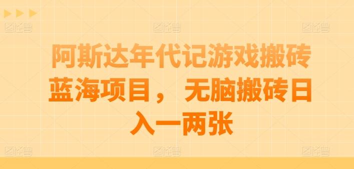 阿斯达年代记游戏搬砖蓝海项目， 无脑搬砖日入一两张【揭秘】-轻创网