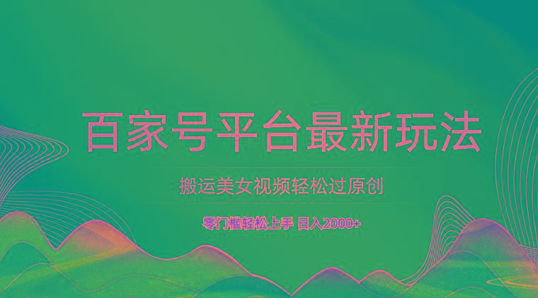 百家号平台搬运美女视频轻松过原创最新玩法，零门槛轻松上手，日入2000+ 可批量-轻创网