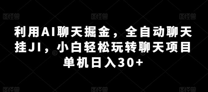 利用AI聊天掘金，全自动聊天挂JI，小白轻松玩转聊天项目 单机日入30+【揭秘】-轻创网