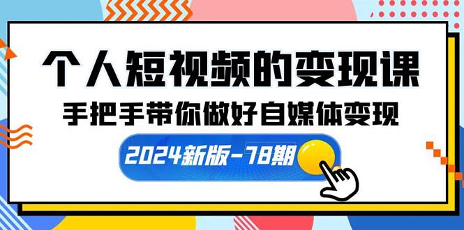 (10079期)个人短视频的变现课【2024新版-78期】手把手带你做好自媒体变现(61节课)-轻创网