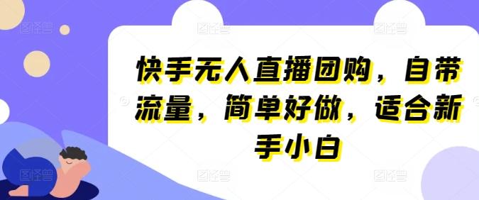 快手无人直播团购，自带流量，简单好做，适合新手小白【揭秘】-轻创网