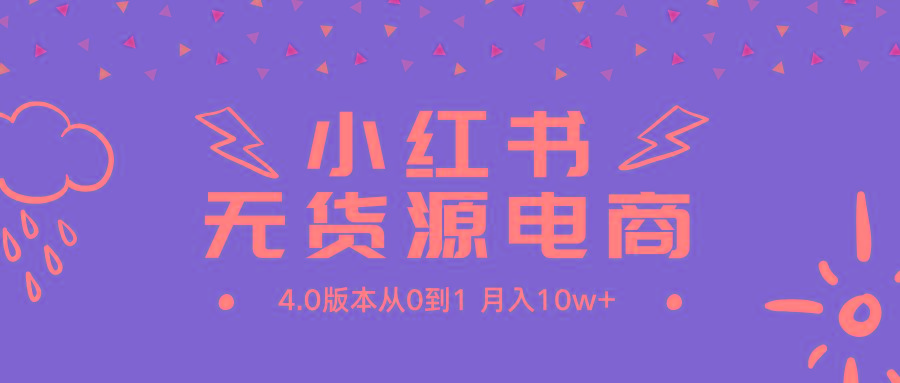(9317期)小红书无货源新电商4.0版本从0到1月入10w+-轻创网