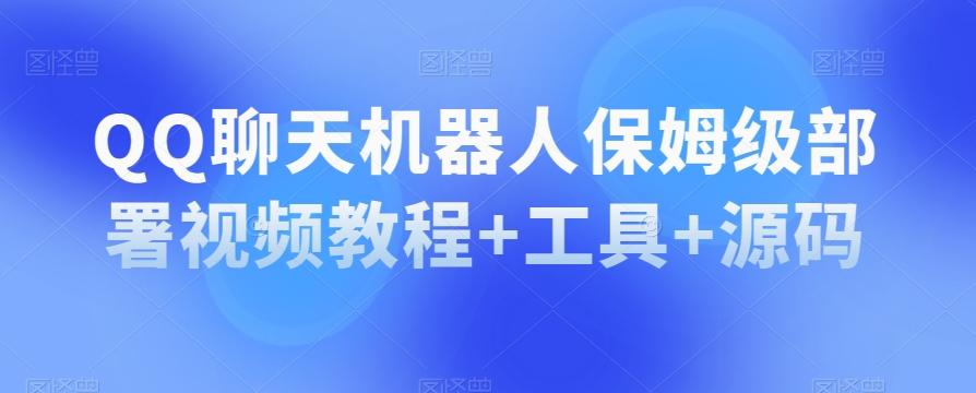 QQ聊天机器人保姆级部署视频教程+工具+源码-轻创网