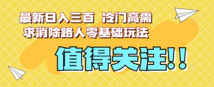 最新日入三百，冷门高需求消除路人零基础玩法【揭秘】-轻创网