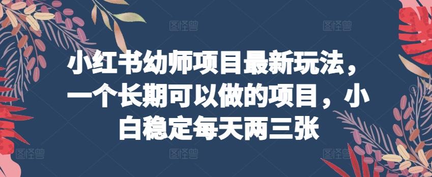 小红书幼师项目最新玩法，一个长期可以做的项目，小白稳定每天两三张-轻创网