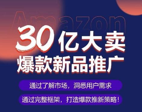 亚马逊·30亿大卖爆款新品推广，可复制、全程案例实操的爆款推新SOP-轻创网