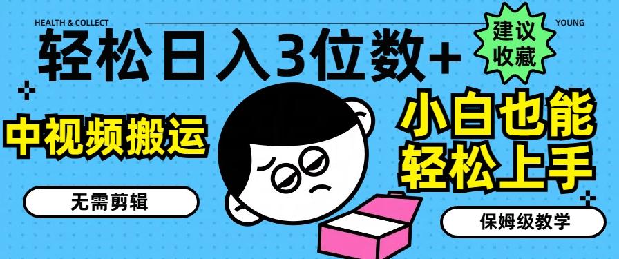 轻松日入3位数+，中视频搬运，无需剪辑，小白也能轻松上手，保姆级教学【揭秘】-轻创网