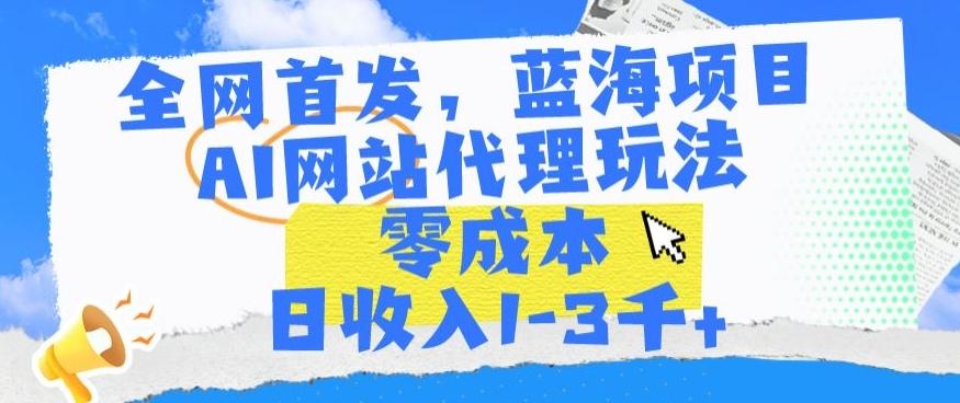 全网首发，蓝海项目，AI网站代理玩法，零成本日收入1-3千+【揭秘】-轻创网