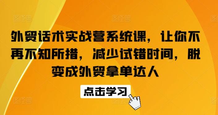 外贸话术实战营系统课，让你不再不知所措，减少试错时间，脱变成外贸拿单达人-轻创网