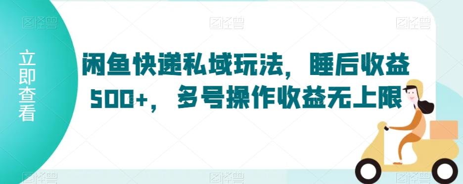 闲鱼快递私域玩法，睡后收益500+，多号操作收益无上限【揭秘】-轻创网