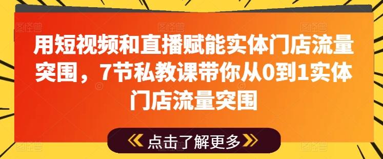 用短视频和直播赋能实体门店流量突围，7节私教课带你从0到1实体门店流量突围-轻创网
