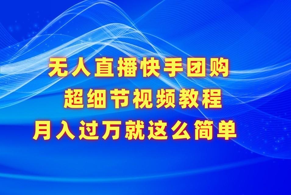 无人直播快手团购超细节视频教程，赢在细节月入过万真不是梦！-轻创网