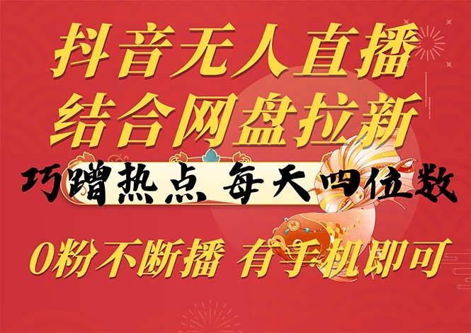 抖音无人直播，结合网盘拉新，巧蹭热点，每天四位数，0粉不断播，有手…-轻创网