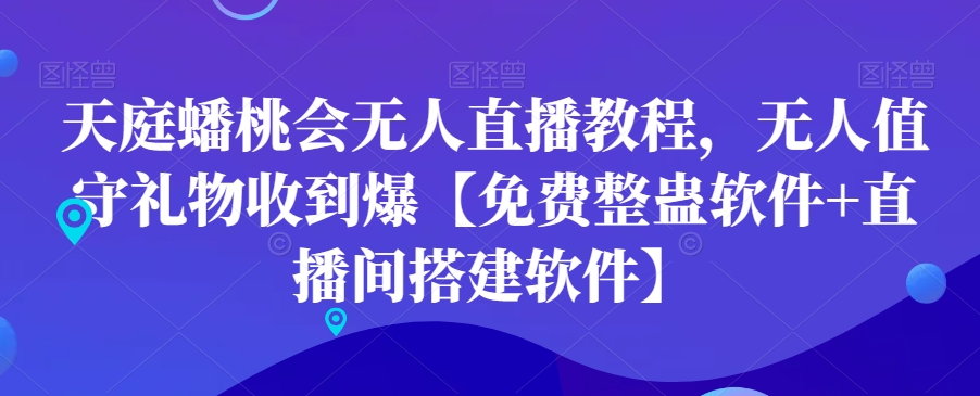 天庭蟠桃会无人直播教程，无人值守礼物收到爆【免费整蛊软件+直播间搭建软件】-轻创网