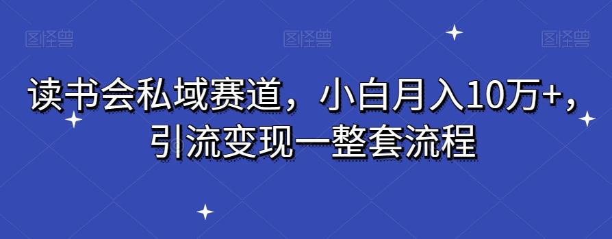 读书会私域赛道，小白月入10万+，引流变现一整套流程-轻创网