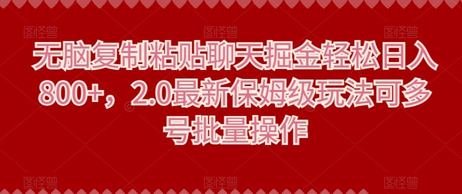 无脑复制粘贴聊天掘金轻松日入800+，2.0最新保姆级玩法可多号批量操作-轻创网