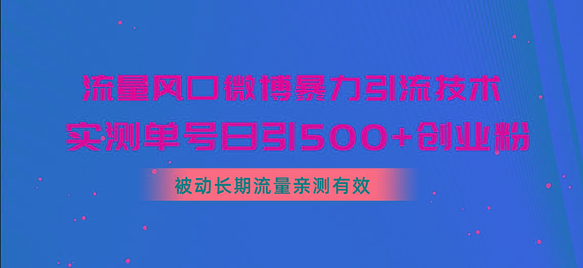 流量风口微博暴力引流技术，单号日引500+创业粉，被动长期流量-轻创网