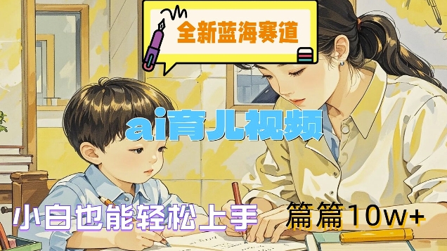全新蓝海赛道-ai育儿视频，小白也能轻松上手，篇篇10w+【揭秘】-轻创网