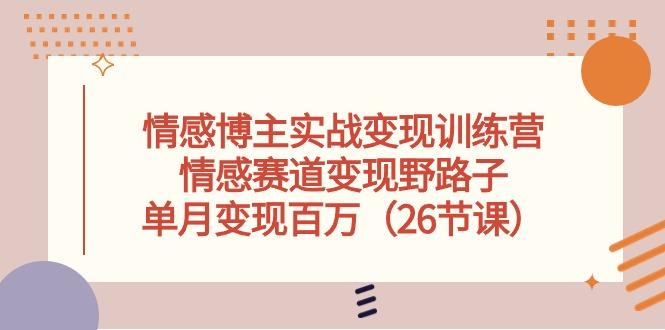 情感博主实战变现训练营，情感赛道变现野路子，单月变现百万(26节课-轻创网