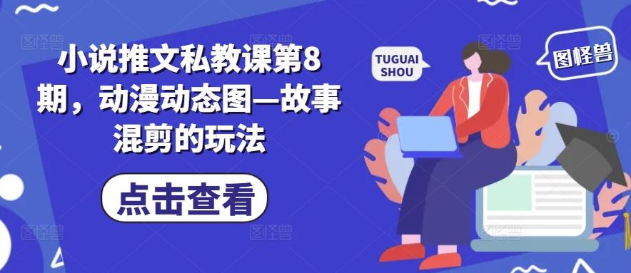小说推文私教课第8期，动漫动态图—故事混剪的玩法-轻创网