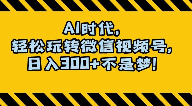 最新AI蓝海赛道，狂撸视频号创作分成，月入1万+，小白专属项目！【揭秘】-轻创网