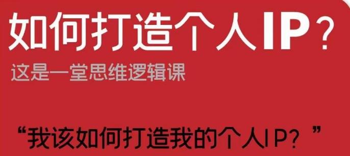 如何打造个人IP？这是一堂思维逻辑课“我该如何打造我的个人IP？”-轻创网