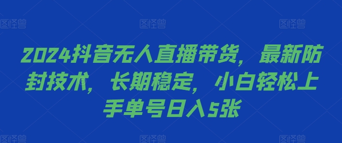 2024抖音无人直播带货，最新防封技术，长期稳定，小白轻松上手单号日入5张【揭秘】-轻创网