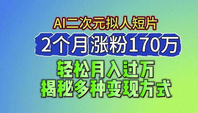 2024最新蓝海AI生成二次元拟人短片，2个月涨粉170万，揭秘多种变现方式【揭秘】-轻创网