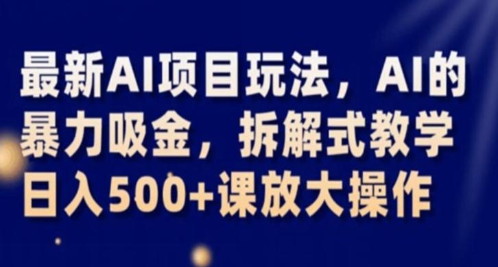 最新AI项目玩法，AI的暴力吸金，拆解式教学，日入500+课放大操作【揭秘】-轻创网