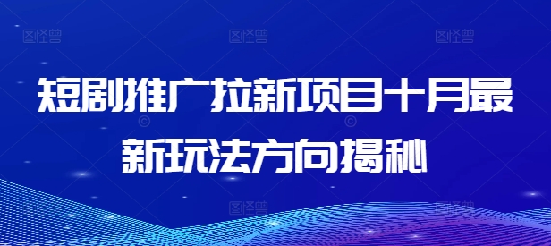 短剧推广拉新项目十月最新玩法方向揭秘-轻创网