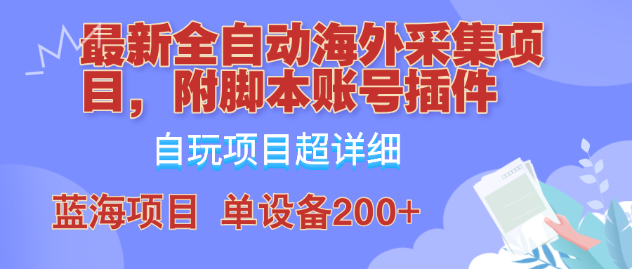 外面卖4980的全自动海外采集项目，带脚本账号插件保姆级教学，号称单日200+-轻创网