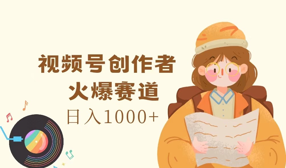 视频号创作者，火爆赛道，日入1000+-轻创网