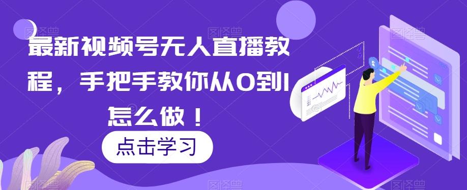 最新视频号无人直播教程，手把手教你从0到1怎么做！-轻创网