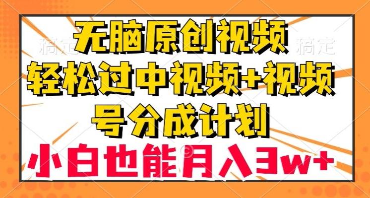 无脑原创视频，轻松过中视频+视频号分成计划，小白也能月入3w+【揭秘】-轻创网