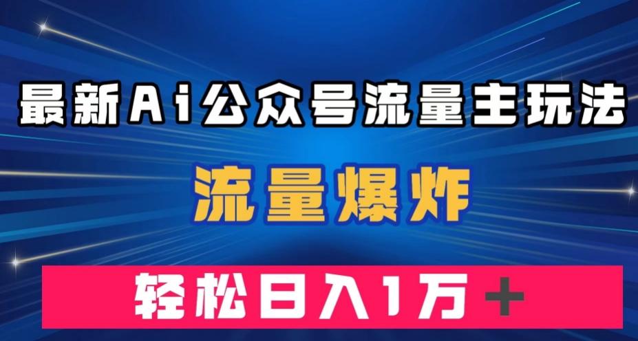 最新AI公众号流量主玩法，流量爆炸，轻松月入一万＋【揭秘】-轻创网