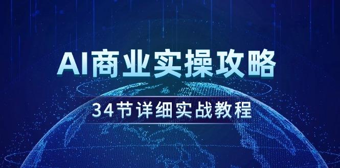 (9421期)AI商业实操攻略，34节详细实战教程！-轻创网
