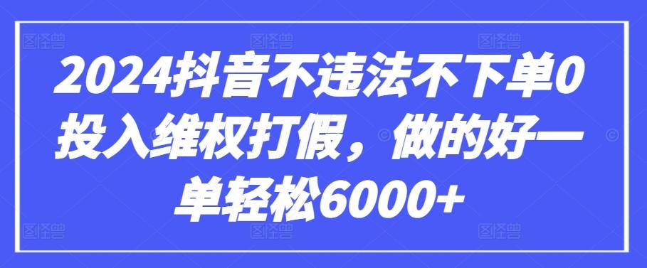 2024抖音不违法不下单0投入维权打假，做的好一单轻松6000+【仅揭秘】-轻创网