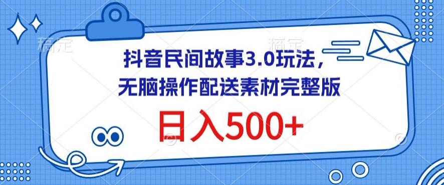 抖音民间故事3.0玩法，无脑操作，日入500+配送素材完整版【揭秘】-轻创网
