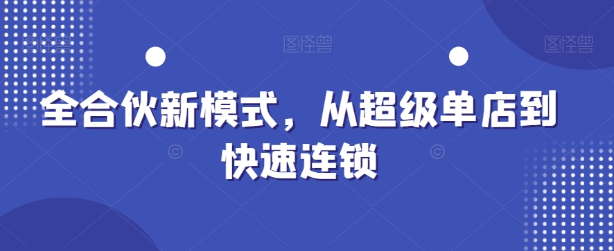全合伙新模式，从超级单店到快速连锁-轻创网