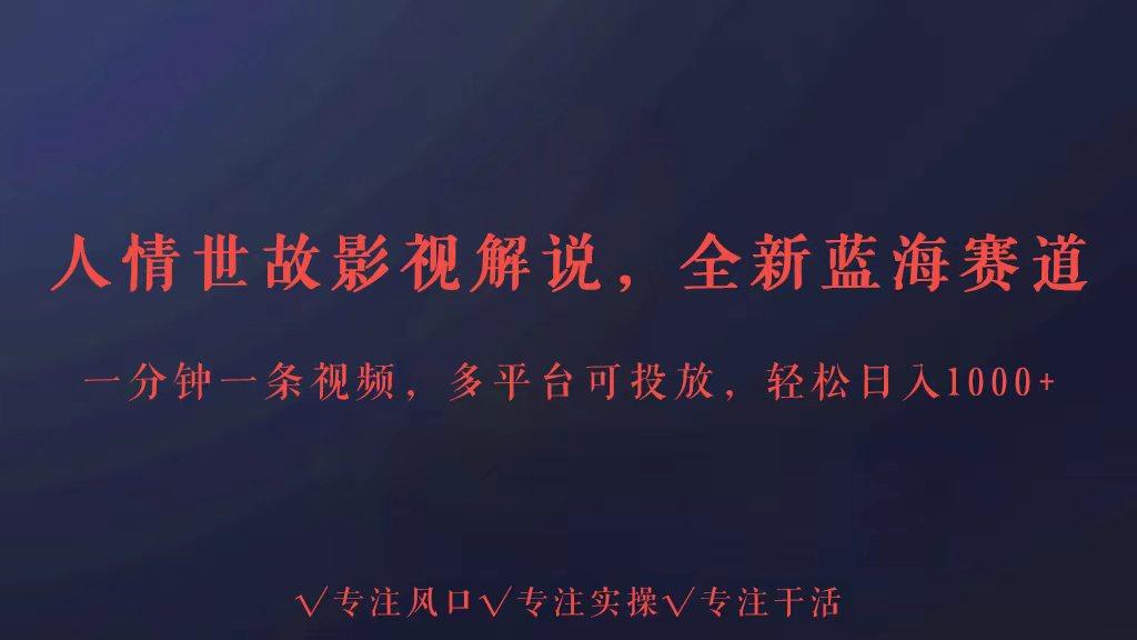 全新蓝海赛道人情世故解说，多平台投放轻松日入3000+-轻创网