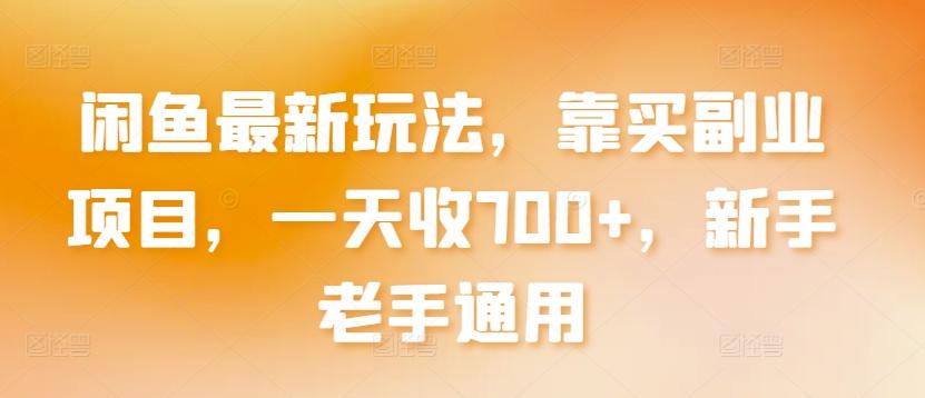 闲鱼最新玩法，靠买副业项目，一天收700+，新手老手通用【揭秘】-轻创网