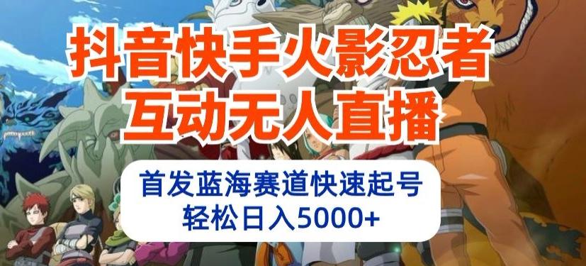 抖音快手火影忍者互动无人直播，首发蓝海赛道快速起号，轻松日入5000+【揭秘】-轻创网