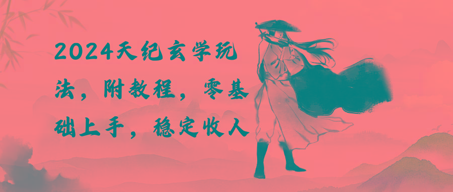 2024天纪玄学玩法，零基础上手，稳定收入(教程+工具-轻创网