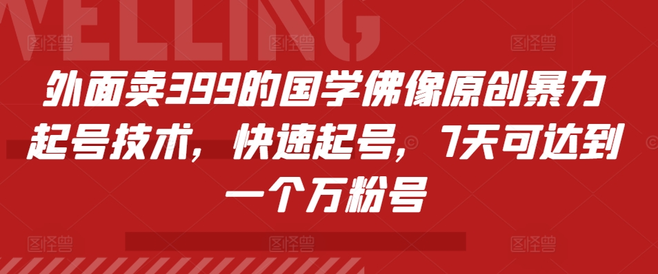 外面卖399的国学佛像原创暴力起号技术，快速起号，7天可达到一个万粉号-轻创网