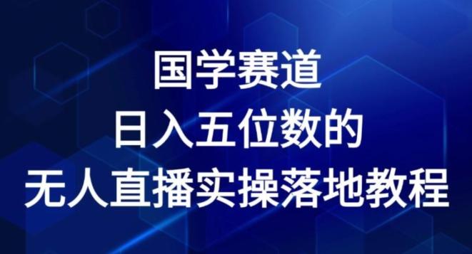 国学赛道-2024年日入五位数无人直播实操落地教程【揭秘】-轻创网