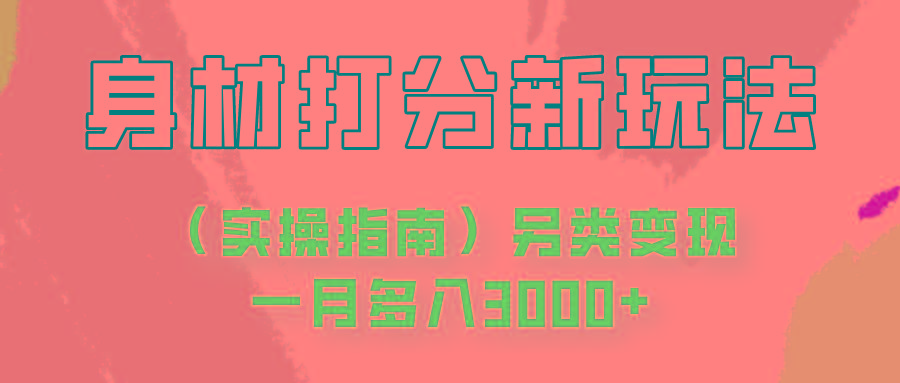 身材颜值打分新玩法(实操指南)另类变现一月多入3000+-轻创网